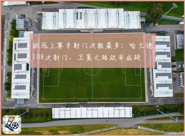 欧冠上赛季射门次数最多：哈兰德108次射门，卫冕之路效率成疑