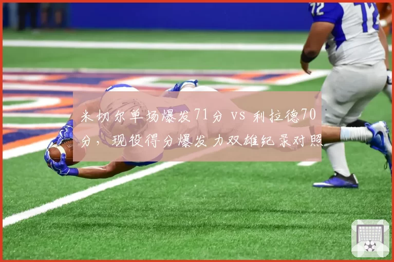 米切尔单场爆发71分 vs 利拉德70分，现役得分爆发力双雄纪录对照