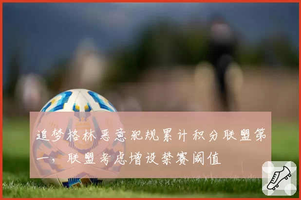 追梦格林恶意犯规累计积分联盟第一，联盟考虑增设禁赛阈值