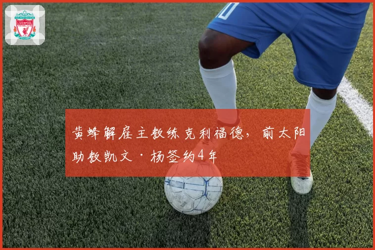 黄蜂解雇主教练克利福德，前太阳助教凯文·杨签约4年