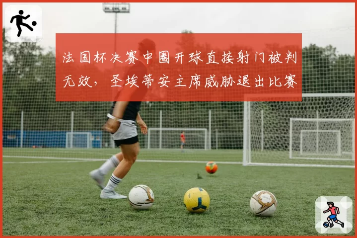 法国杯决赛中圈开球直接射门被判无效，圣埃蒂安主席威胁退出比赛