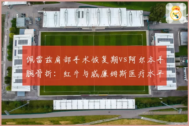 佩雷兹肩部手术恢复期vs阿尔本手腕骨折：红牛与威廉姆斯医疗水平差距测算
