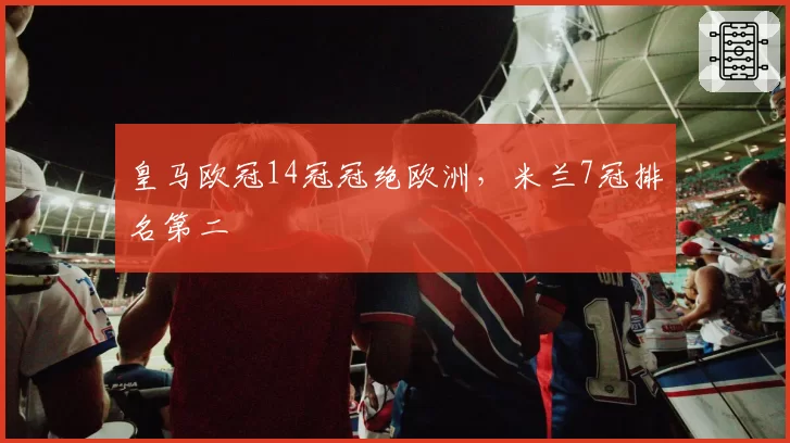 皇马欧冠14冠冠绝欧洲，米兰7冠排名第二