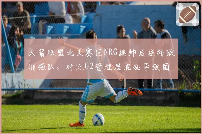 火箭联盟北美赛区NRG换帅后逆转欧洲强队，对比G2管理层混乱导致国内赛区失利