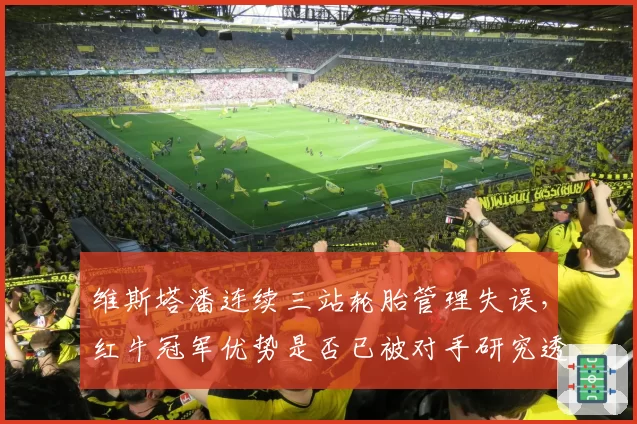 维斯塔潘连续三站轮胎管理失误，红牛冠军优势是否已被对手研究透彻？