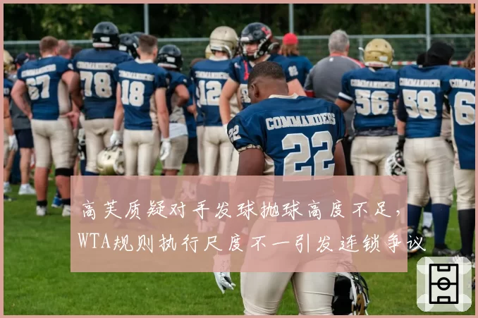 高芙质疑对手发球抛球高度不足，WTA规则执行尺度不一引发连锁争议