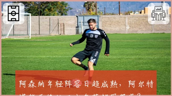 阿森纳年轻阵容日趋成熟，阿尔特塔能否终结二十年英超冠军荒？