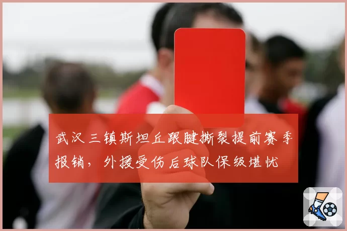 武汉三镇斯坦丘跟腱撕裂提前赛季报销，外援受伤后球队保级堪忧