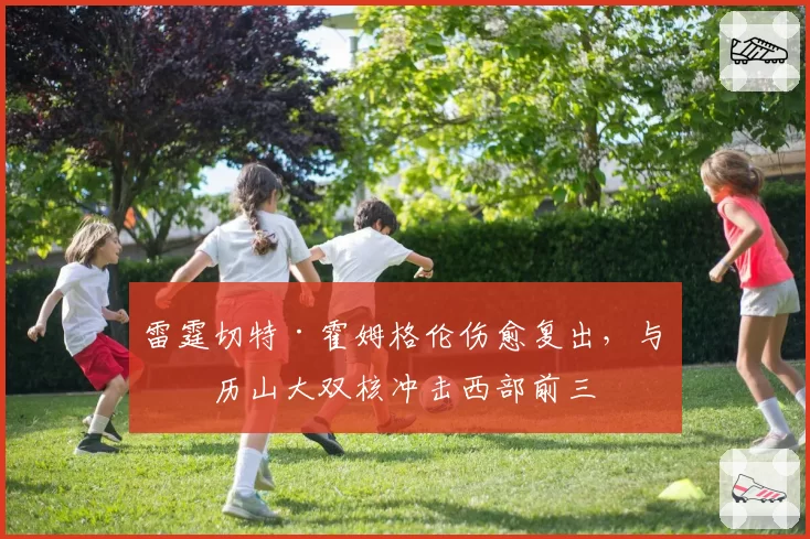 雷霆切特·霍姆格伦伤愈复出，与亚历山大双核冲击西部前三