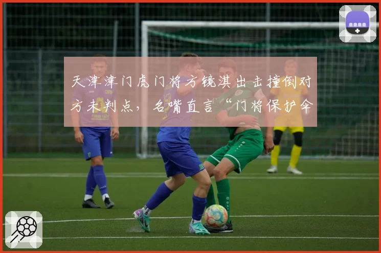 天津津门虎门将方镜淇出击撞倒对方未判点，名嘴直言“门将保护伞”