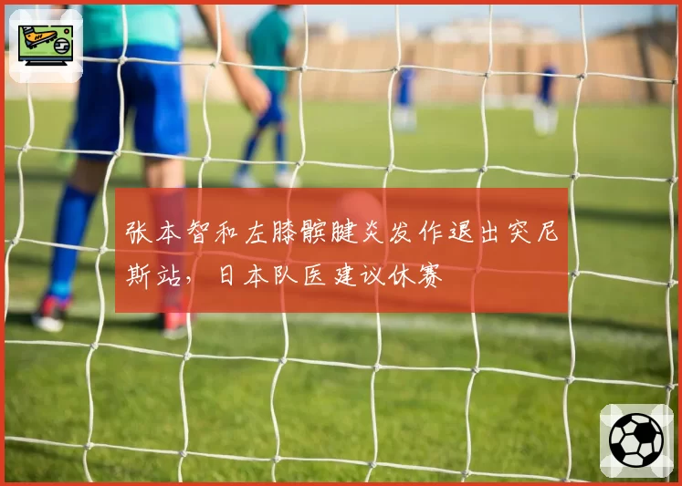 张本智和左膝髌腱炎发作退出突尼斯站，日本队医建议休赛